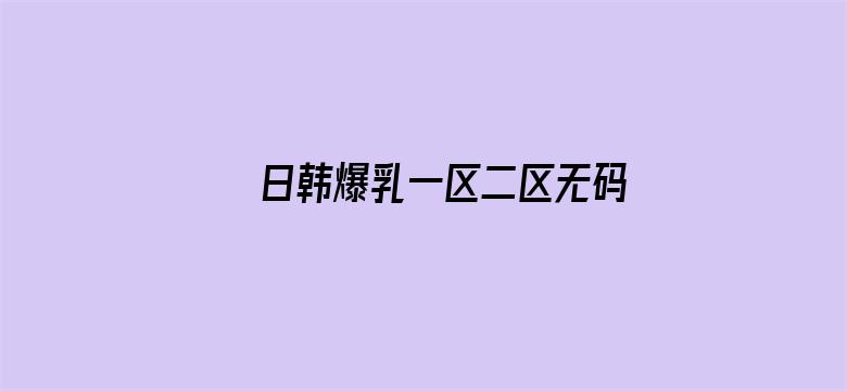 日韩爆乳一区二区无码